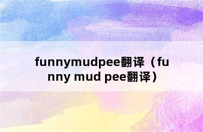 funnymudpee翻译（funny mud pee翻译）